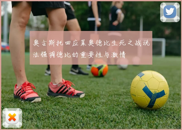 奥古斯托回应莱奥德比生死之战说法强调德比的重要性与激情