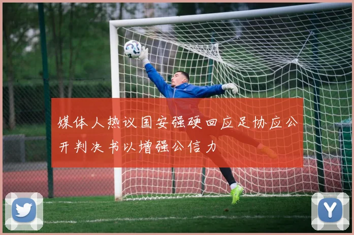 媒体人热议国安强硬回应足协应公开判决书以增强公信力