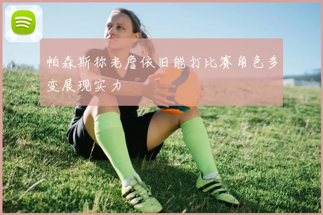 帕森斯称老詹依旧能打比赛角色多变展现实力