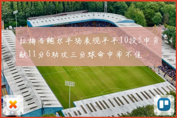 拉梅洛鲍尔半场表现平平10投5中贡献11分6助攻三分球命中率不佳