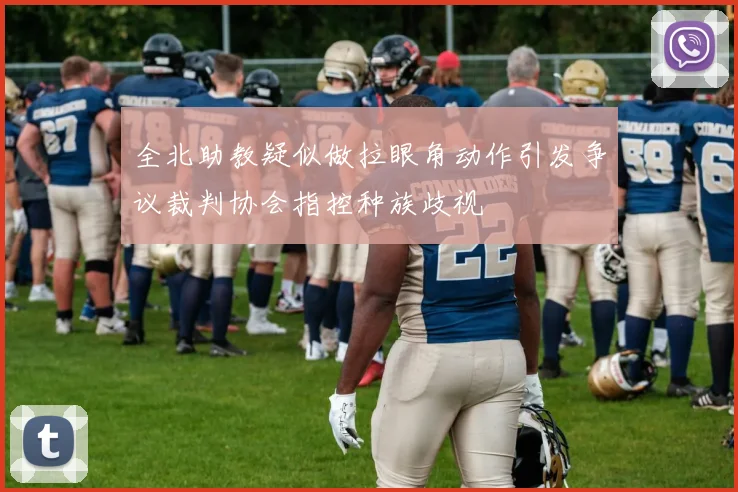 全北助教疑似做拉眼角动作引发争议裁判协会指控种族歧视