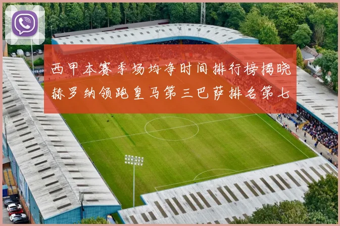 西甲本赛季场均净时间排行榜揭晓赫罗纳领跑皇马第三巴萨排名第七