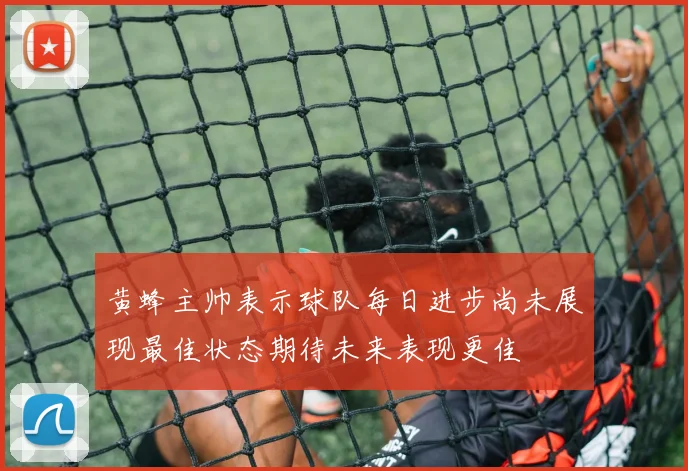 黄蜂主帅表示球队每日进步尚未展现最佳状态期待未来表现更佳
