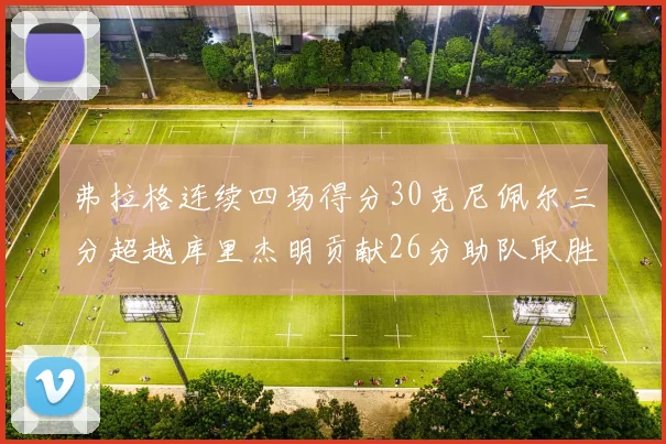 弗拉格连续四场得分30克尼佩尔三分超越库里杰明贡献26分助队取胜