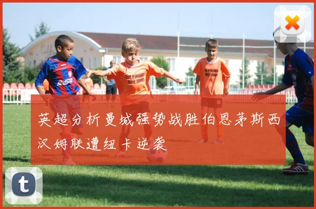 英超分析曼城强势战胜伯恩茅斯西汉姆联遭纽卡逆袭