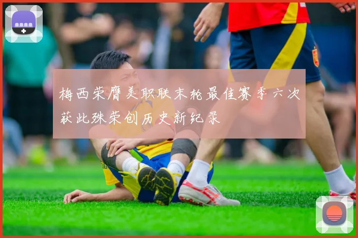 梅西荣膺美职联末轮最佳赛季六次获此殊荣创历史新纪录