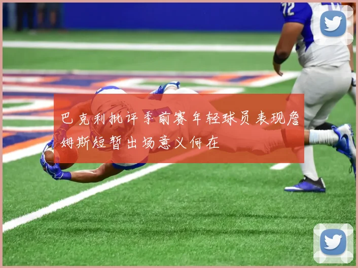 巴克利批评季前赛年轻球员表现詹姆斯短暂出场意义何在