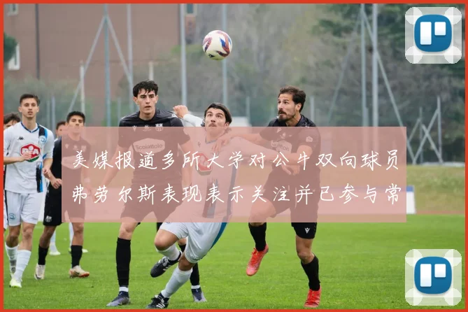 美媒报道多所大学对公牛双向球员弗劳尔斯表现表示关注并已参与常规赛