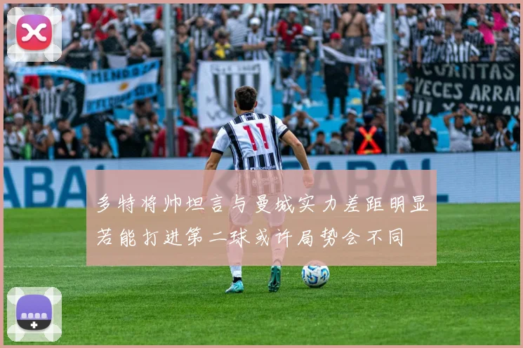 多特将帅坦言与曼城实力差距明显若能打进第二球或许局势会不同