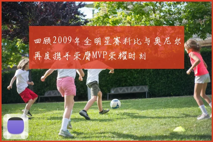 回顾2009年全明星赛科比与奥尼尔再度携手荣膺MVP荣耀时刻