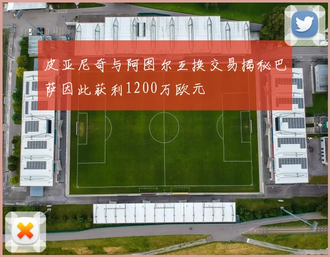 皮亚尼奇与阿图尔互换交易揭秘巴萨因此获利1200万欧元