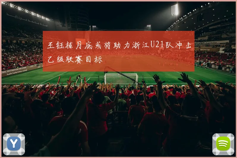 王钰栋月底或将助力浙江U21队冲击乙级联赛目标