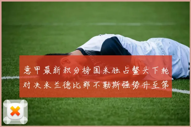 意甲最新积分榜国米独占鳌头下轮对决米兰德比那不勒斯强势升至第三位