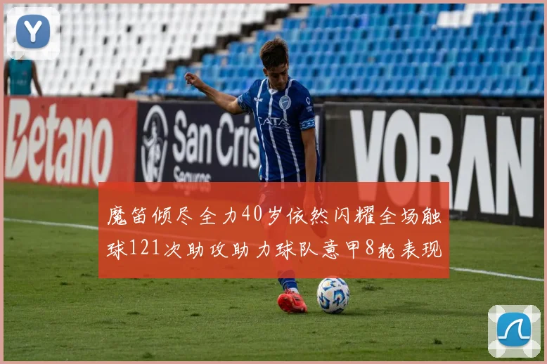 魔笛倾尽全力40岁依然闪耀全场触球121次助攻助力球队意甲8轮表现出色